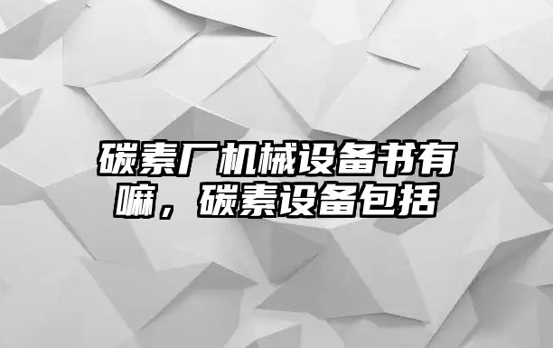 碳素廠機械設(shè)備書有嘛，碳素設(shè)備包括