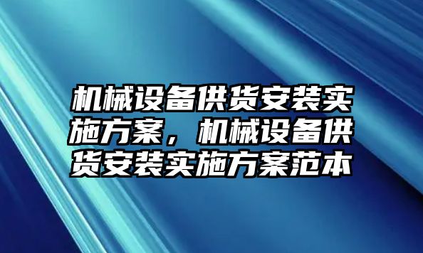 機(jī)械設(shè)備供貨安裝實施方案，機(jī)械設(shè)備供貨安裝實施方案范本