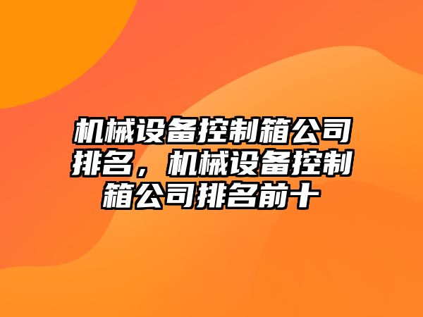 機械設備控制箱公司排名，機械設備控制箱公司排名前十