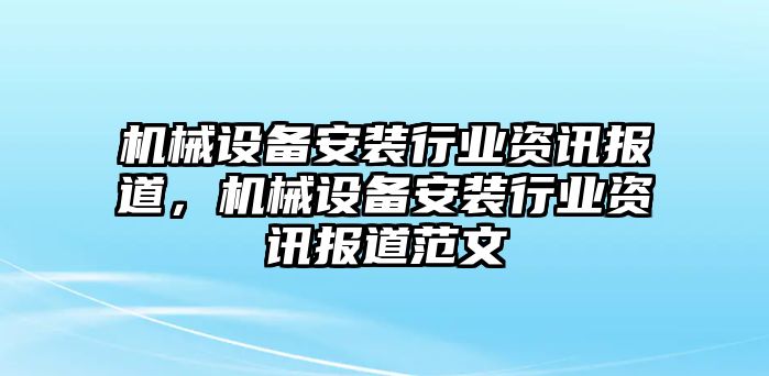 機械設備安裝行業(yè)資訊報道，機械設備安裝行業(yè)資訊報道范文