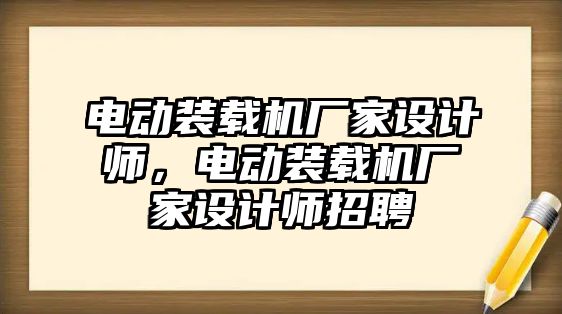 電動裝載機廠家設計師，電動裝載機廠家設計師招聘