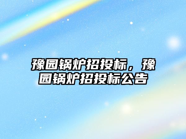 豫園鍋爐招投標，豫園鍋爐招投標公告