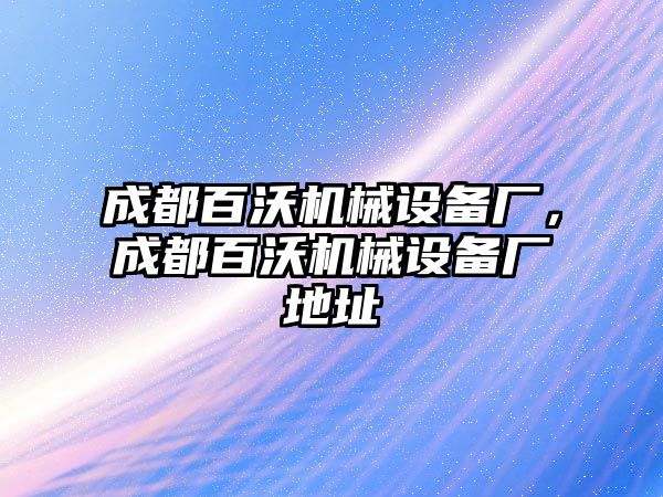 成都百沃機(jī)械設(shè)備廠，成都百沃機(jī)械設(shè)備廠地址