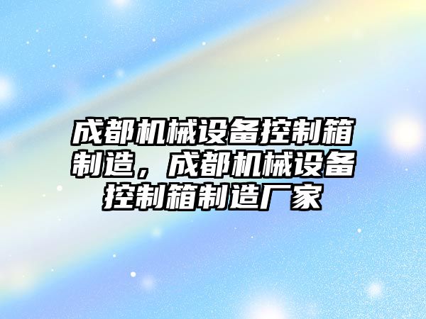 成都機械設(shè)備控制箱制造，成都機械設(shè)備控制箱制造廠家