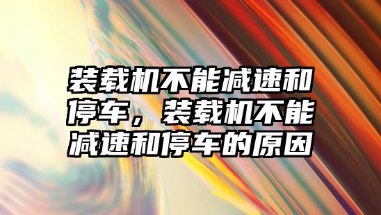 裝載機不能減速和停車，裝載機不能減速和停車的原因