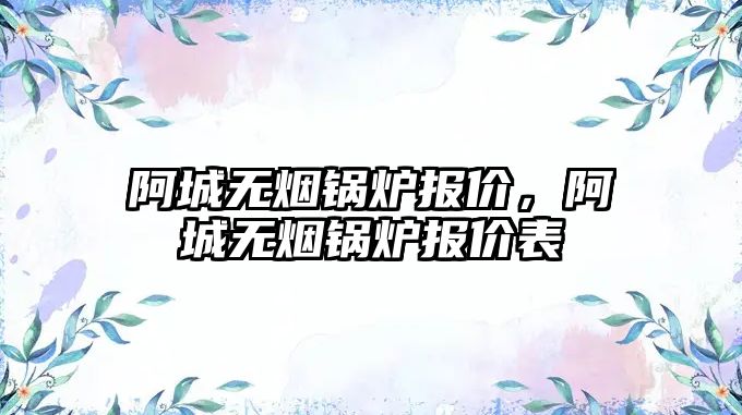 阿城無煙鍋爐報價，阿城無煙鍋爐報價表