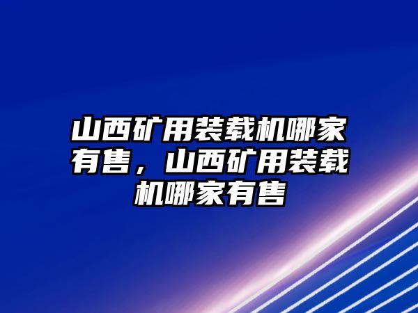 山西礦用裝載機(jī)哪家有售，山西礦用裝載機(jī)哪家有售